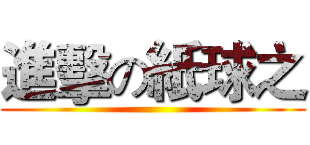 進擊の紙球之 ()