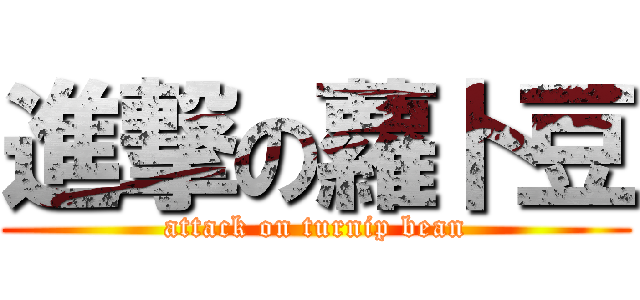 進撃の蘿卜豆 (attack on turnip bean)