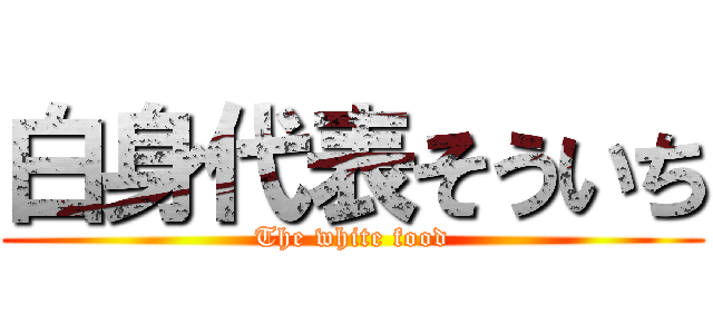 白身代表そういち (The white food)