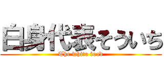白身代表そういち (The white food)