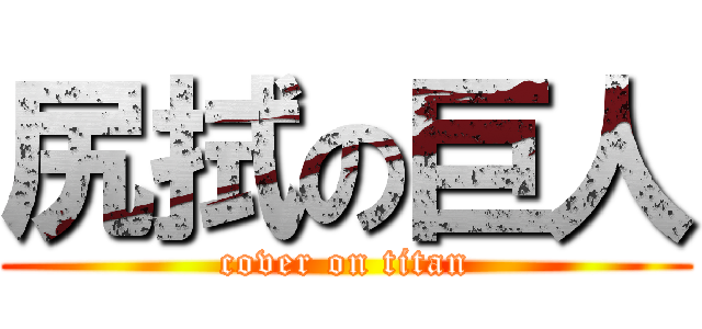 尻拭の巨人 (cover on titan)