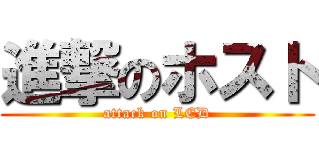 進撃のホスト (attack on LED)