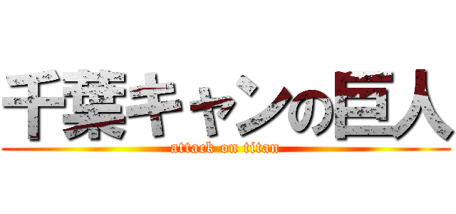 千葉キャンの巨人 (attack on titan)