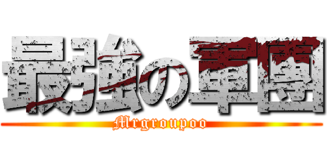 最強の軍團 (Mrgroupoo)