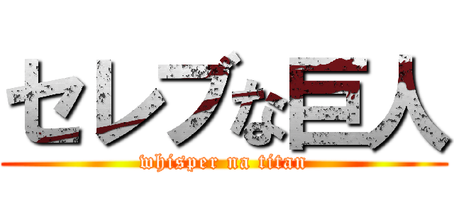 セレブな巨人 (whisper na titan)