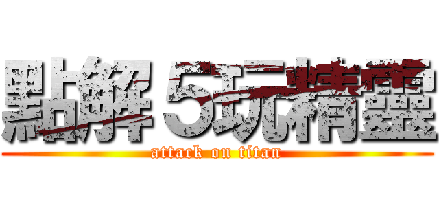 點解５玩精靈 (attack on titan)