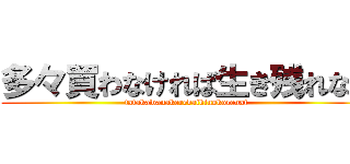 多々買わなければ生き残れない (tatakawanakerebaikinokorenai)