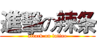 進擊の辣条 (attack on latiao)