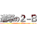 進撃の２－Ｂ (attack on 2B)