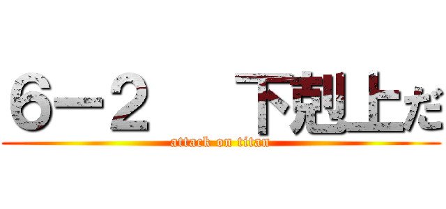 ６ー２   下剋上だ (attack on titan)