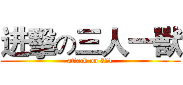 进擊の三人一獸 (attack on 321)