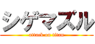 シゲマズル (attack on titan)