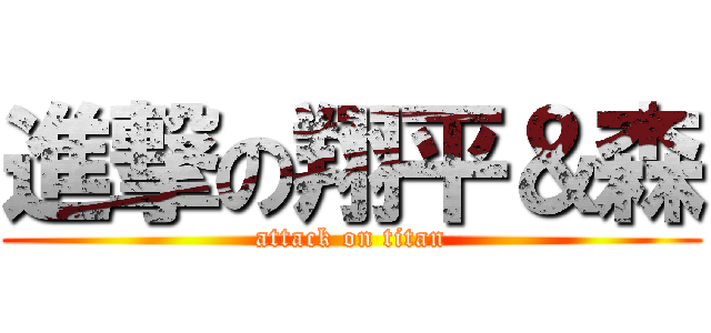 進撃の翔平＆森 (attack on titan)