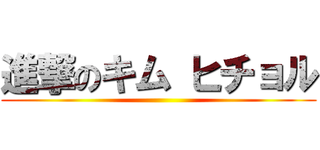 進撃のキム ヒチョル ()