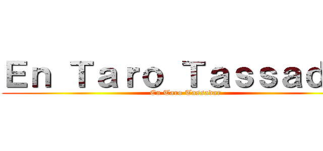 Ｅｎ Ｔａｒｏ Ｔａｓｓａｄａｒ (En Taro Tassadar)