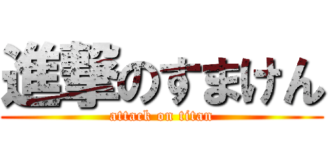 進撃のすまけん (attack on titan)