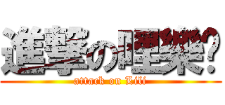 進撃の哩樂黃 (attack on Lili)