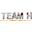 ＴＥＡＭ Ｈ ()
