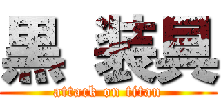 黒 装具 (attack on titan)