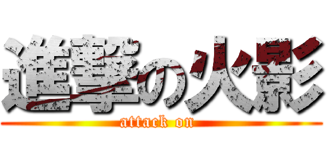 進撃の火影 (attack on )