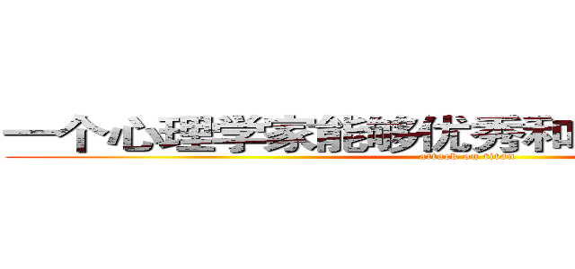 一个心理学家能够优秀和聪明到什么程度 (attack on titan)