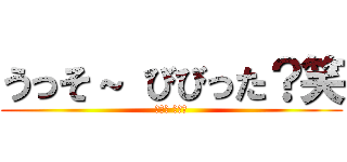 うっそ～ びびった？笑 (バーカ バーカ)