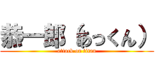 恭一郎（あっくん） (attack on titan)