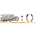 進撃の：（ ） (attack on TTT)