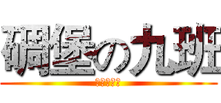 碉堡の九班 (ここは無人)