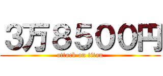３万８５００円 (attack on titan)