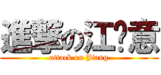 進撃の江乐意 (attack on Jiang)