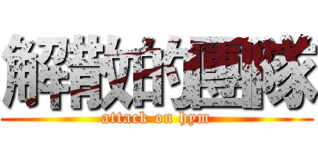 解散的團隊 (attack on hym)