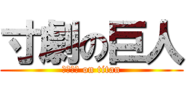 寸劇の巨人 (すんげき on titan)