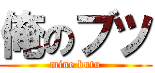 俺のブツ (mine butu)