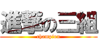 進撃の三組 (champion)