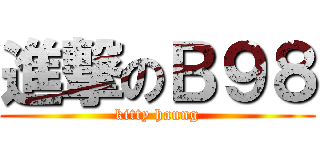 進撃のＢ９８ (kitty haung)
