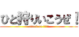 ひと狩りいこうぜ！ (attack on べへもす)