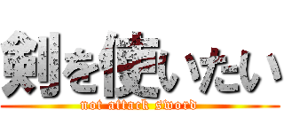 剣を使いたい (not attack sword)