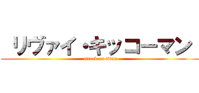  リヴァイ・キッコーマン  (attack on titan)