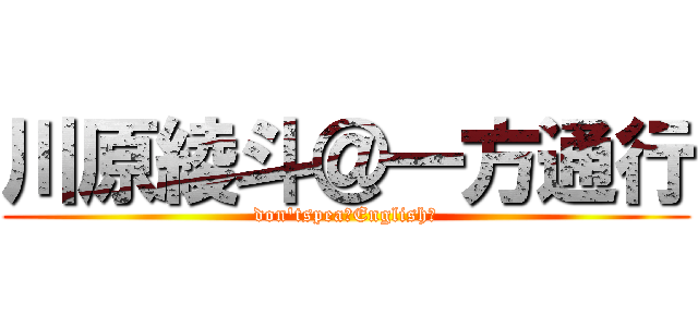 川原綾斗＠一方通行 (don'tspeaｋEnglish！)