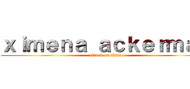ｘｉｍｅｎａ ａｃｋｅｒｍａｎ (attack on titan)