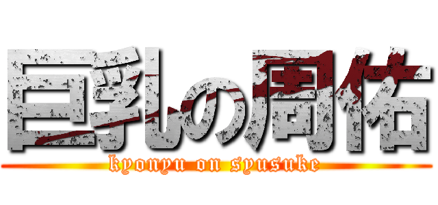 巨乳の周佑 (kyonyu on syusuke)