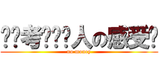 你们考虑过穷人の感受吗 (no money)