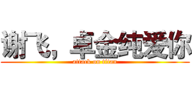 谢飞，卓金纯爱你 (attack on titan)