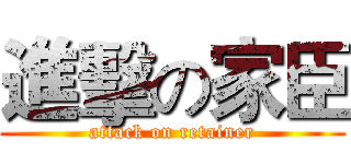 進擊の家臣 (attack on retainer)