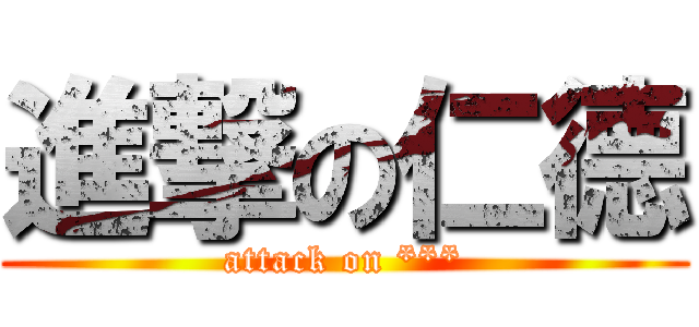 進撃の仁德 (attack on ***)