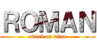 ＲＯＭＡＮ (attack on titan)