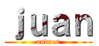 ｊｕａｎ (andres)