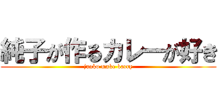 純子が作るカレーが好き (junko make karry)