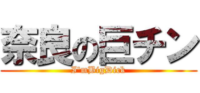 奈良の巨チン (I'mBigDick)